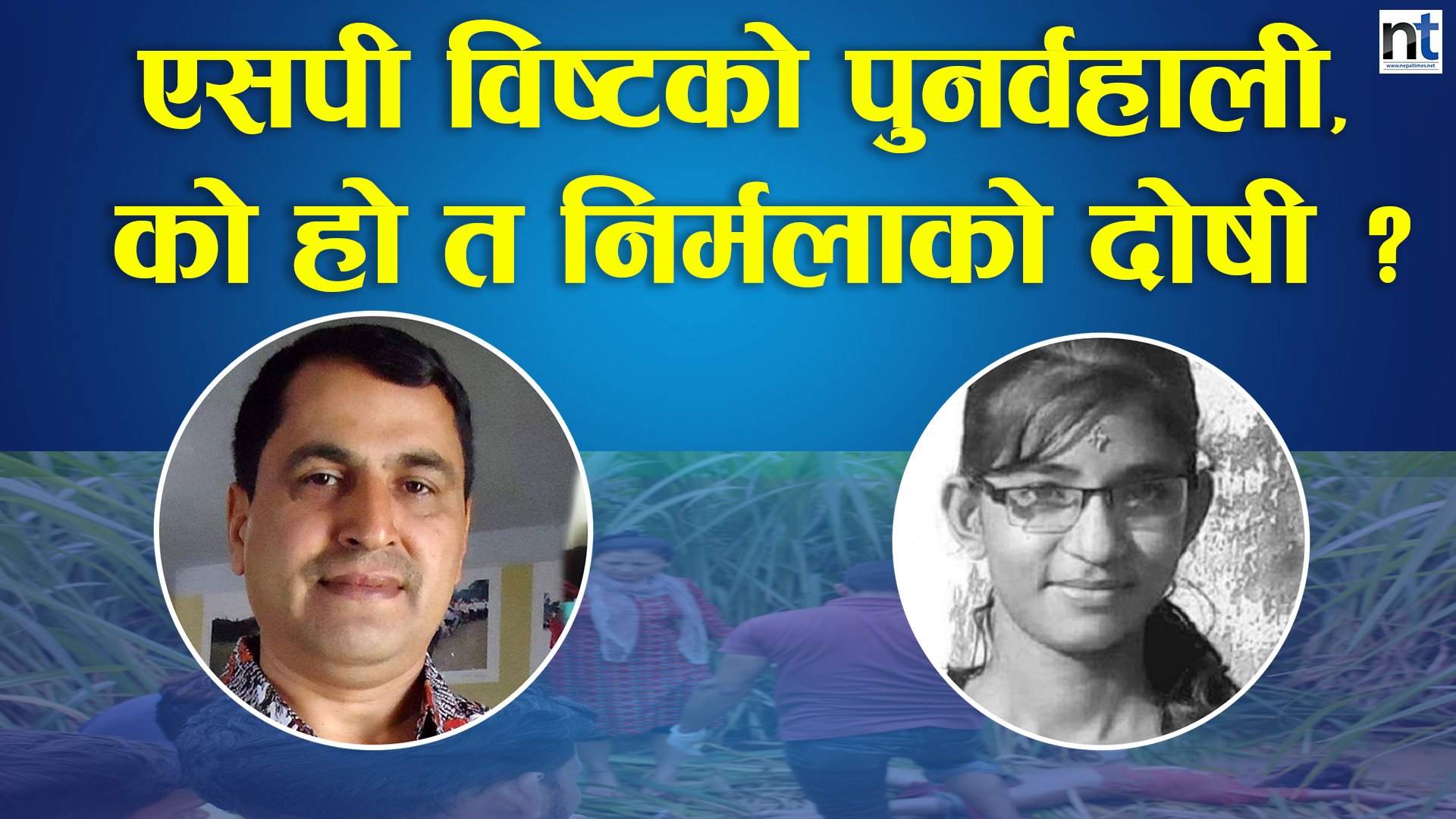 एसपी विष्टको पुनर्वहाली, को हो त निर्मलाको दोषी ?(भिडिओ सहित)