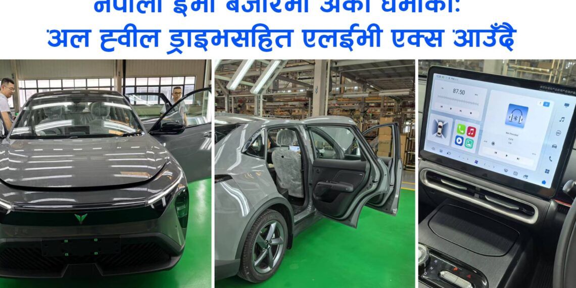 नेपाली ईभी बजारमा अर्को धमाकाः अल ह्वील ड्राइभसहित एलईभी एक्स आउँदै